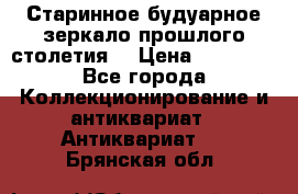 Старинное будуарное зеркало прошлого столетия. › Цена ­ 10 000 - Все города Коллекционирование и антиквариат » Антиквариат   . Брянская обл.